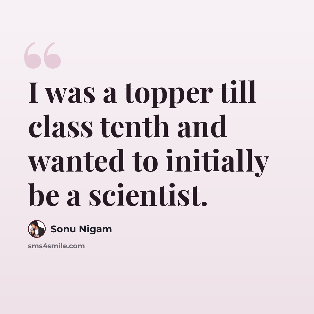 “I was a topper till class tenth and wanted to initially be a scientist.” quote by Sonu Nigam