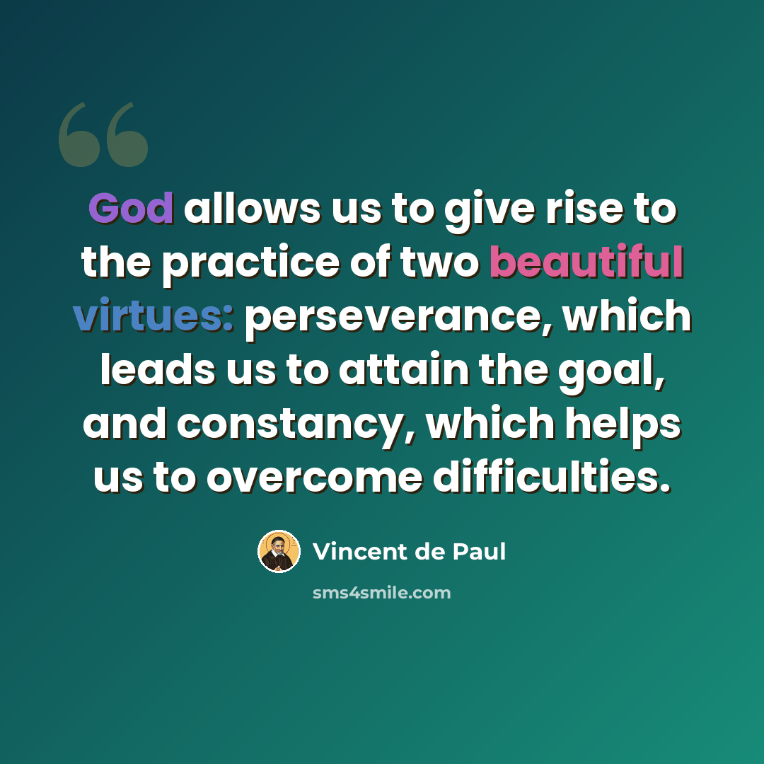 “God allows us to give rise to the practice of two beautiful virtues: perseverance, which leads us to attain the goal, and constancy, which helps us to overcome difficulties.” quote by Vincent de Paul