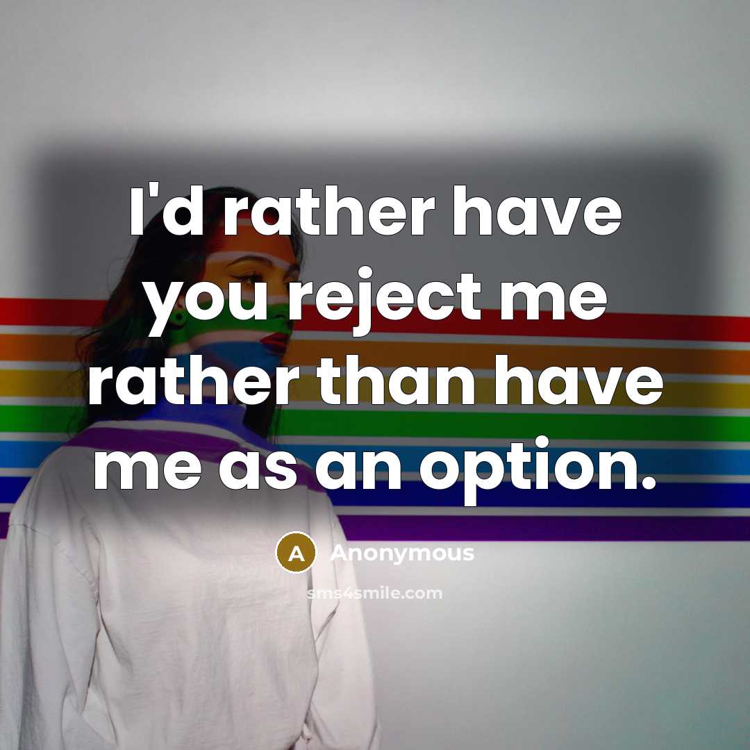 “I'd rather have you reject me rather than have me as an option.” quote by Anonymous