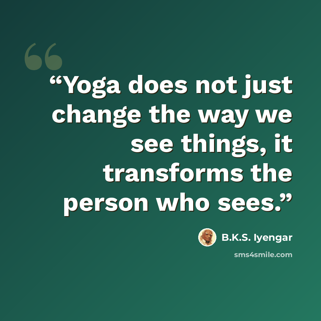 “Yoga does not just change the way we see things, it transforms the person who sees.” quote by B.K.S. Iyengar
