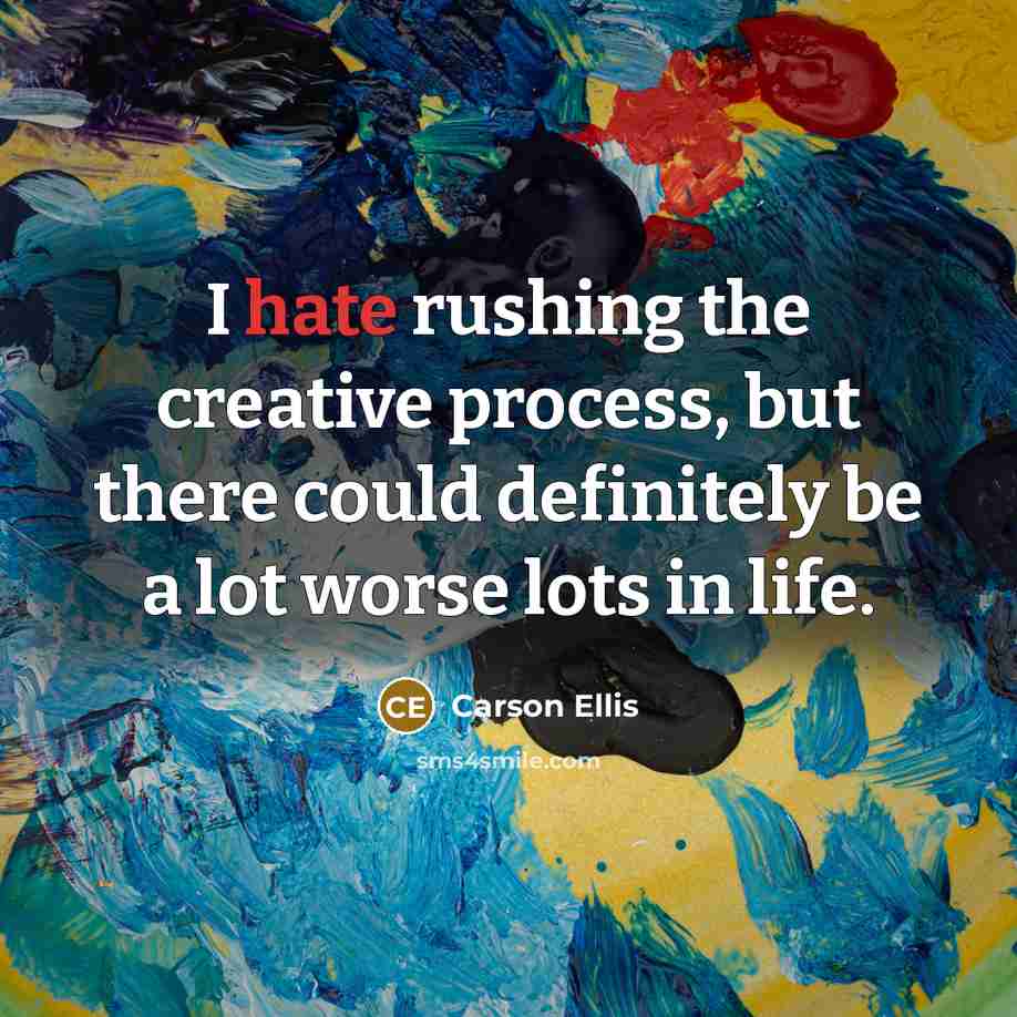 “I hate rushing the creative process, but there could definitely be a lot worse lots in life.” quote by Carson Ellis