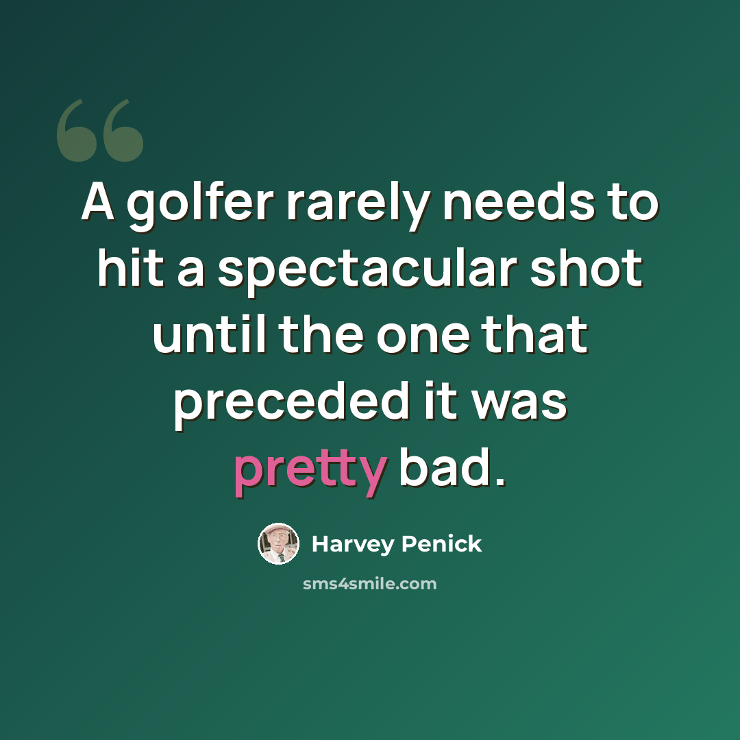 “A golfer rarely needs to hit a spectacular shot until the one that preceded it was pretty bad.” quote by Harvey Penick