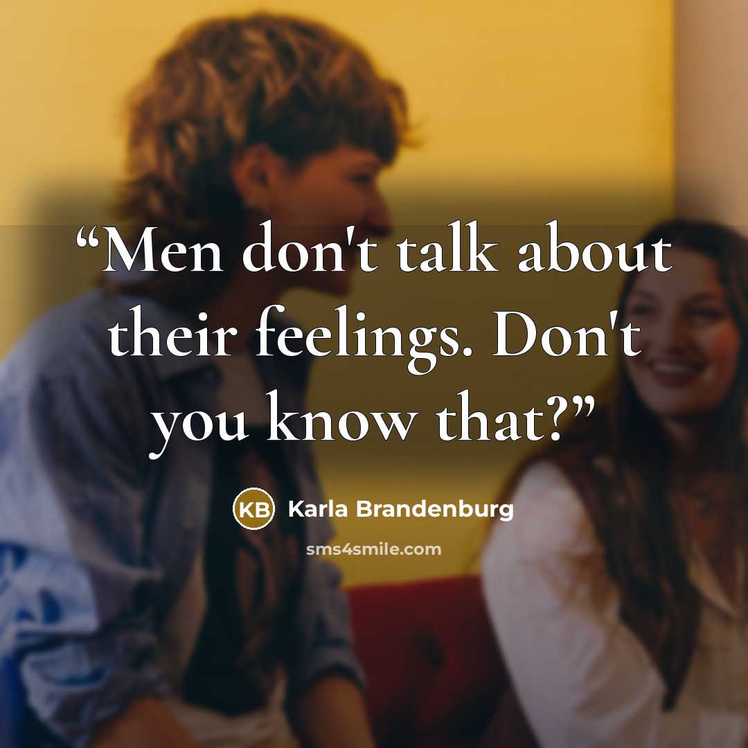 “Men don't talk about their feelings. Don't you know that?” quote by Karla Brandenburg
