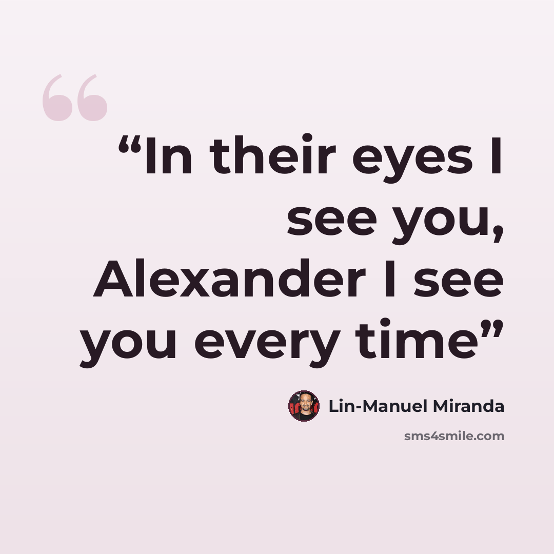 “In their eyes I see you, Alexander I see you every time” quote by Lin-Manuel Miranda