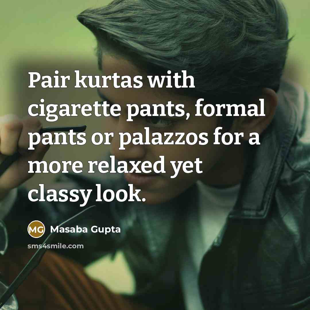“Pair kurtas with cigarette pants, formal pants or palazzos for a more relaxed yet classy look.” quote by Masaba Gupta
