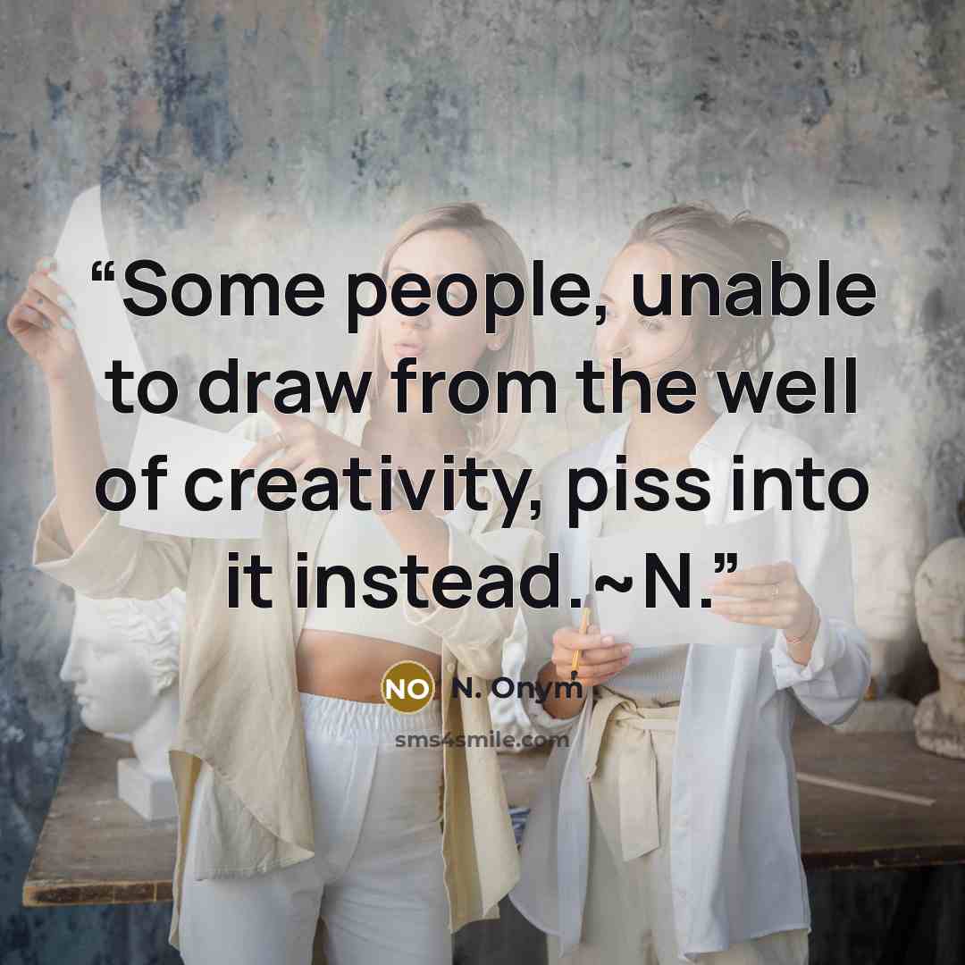 “Some people, unable to draw from the well of creativity, piss into it instead.~N.” quote by N. Onym