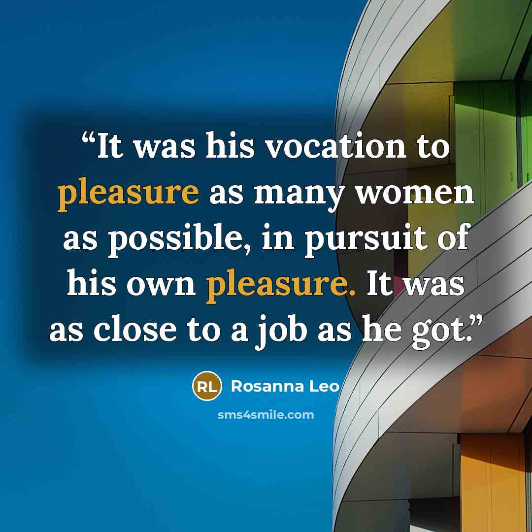 “It was his vocation to pleasure as many women as possible, in pursuit of his own pleasure. It was as close to a job as he got.” quote by Rosanna Leo