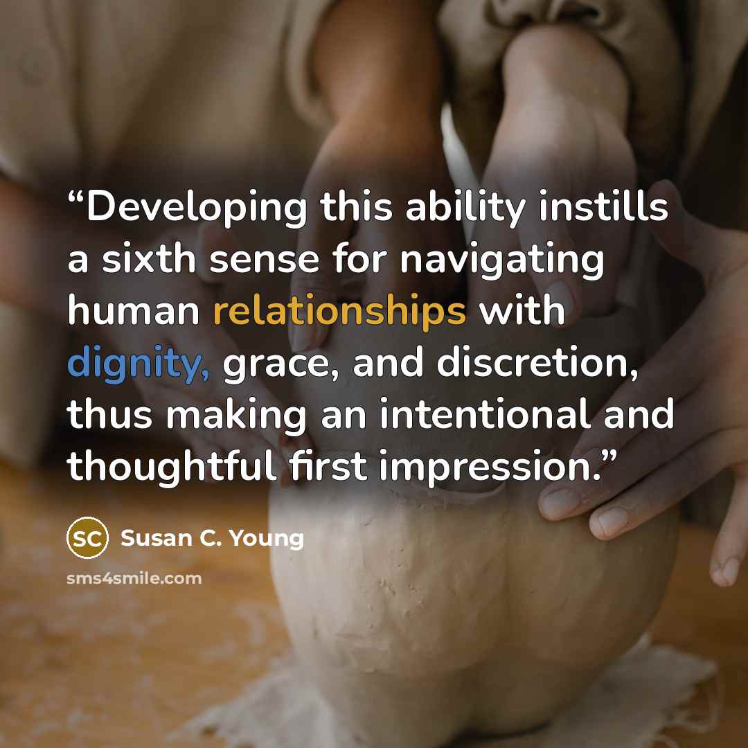 “Developing this ability instills a sixth sense for navigating human relationships with dignity, grace, and discretion, thus making an intentional and thoughtful first impression.” quote by Susan C. Young
