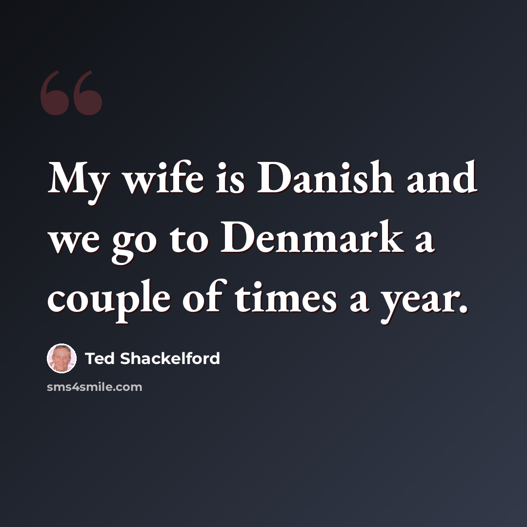 “My wife is Danish and we go to Denmark a couple of times a year.” quote by Ted Shackelford