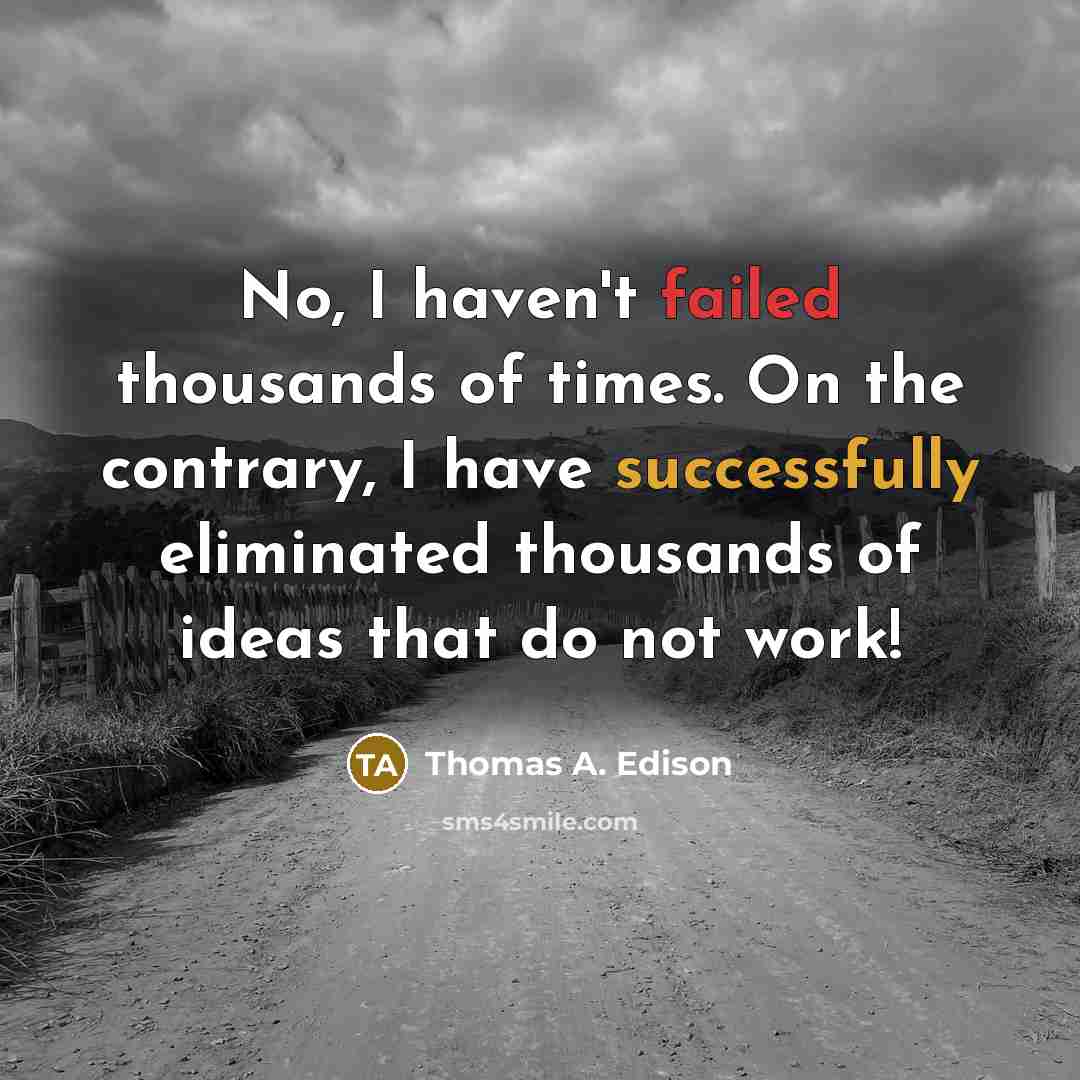 “No, I haven't failed thousands of times. On the contrary, I have successfully eliminated thousands of ideas that do not work!” quote by Thomas A. Edison