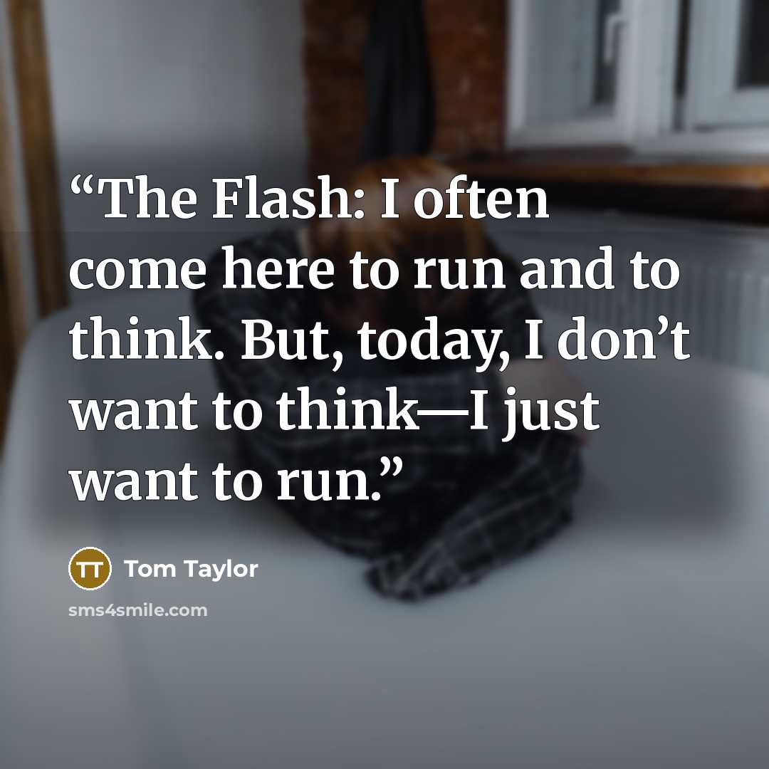 “The Flash: I often come here to run and to think. But, today, I don’t want to think—I just want to run.” quote by Tom Taylor