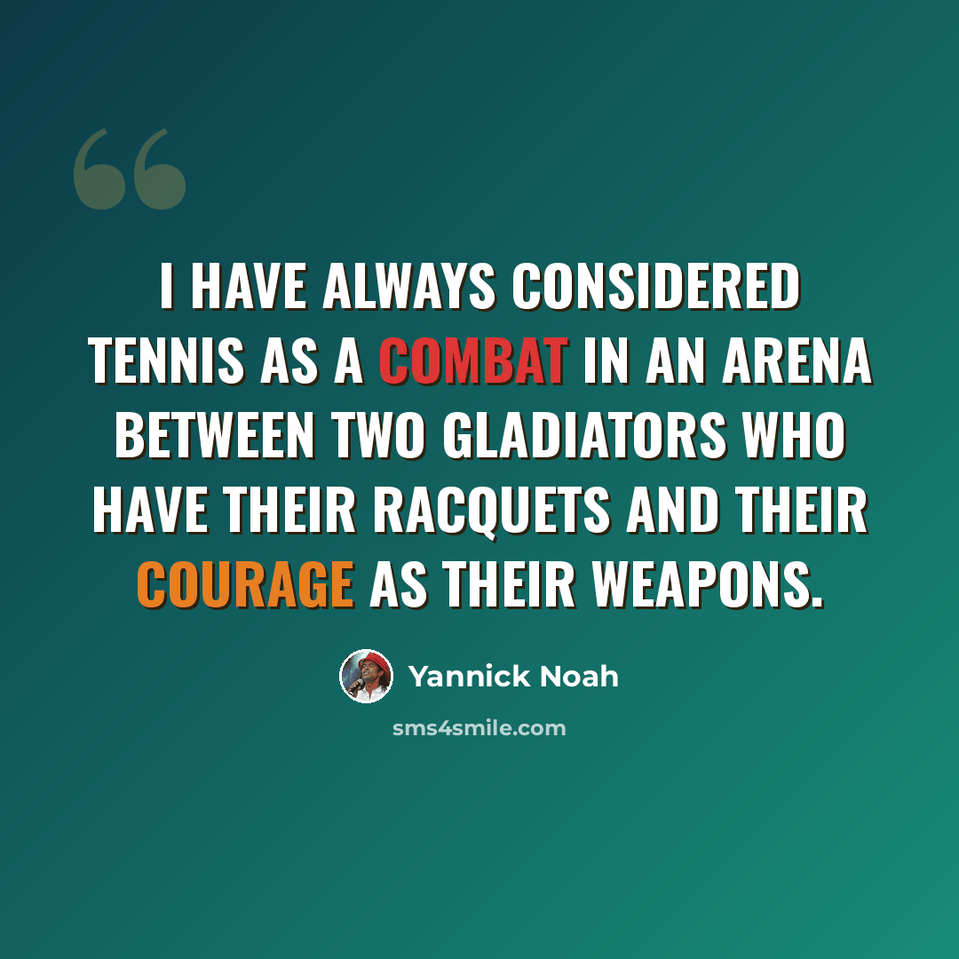 “I have always considered tennis as a combat in an arena between two gladiators who have their racquets and their courage as their weapons.” quote by Yannick Noah