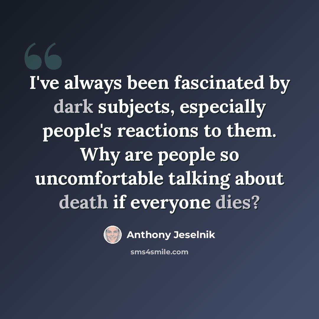 “I've always been fascinated by dark subjects, especially people's reactions to them. Why are people so uncomfortable talking about death if everyone dies?” quote by Anthony Jeselnik