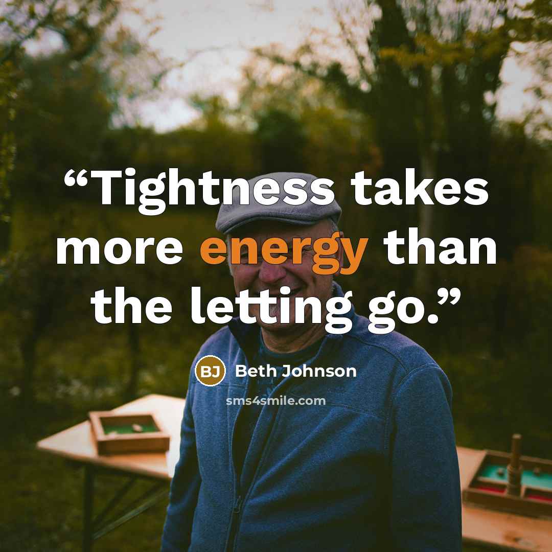 “Tightness takes more energy than the letting go.” quote by Beth Johnson