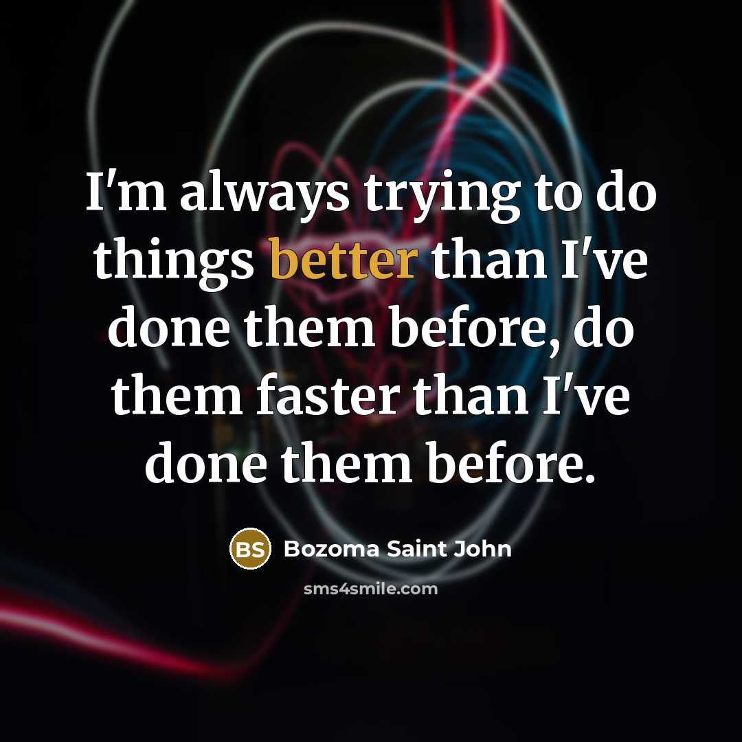 “I'm always trying to do things better than I've done them before, do them faster than I've done them before.” quote by Bozoma Saint John