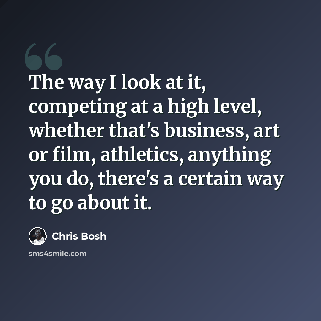 “The way I look at it, competing at a high level, whether that's business, art or film, athletics, anything you do, there's a certain way to go about it.” quote by Chris Bosh