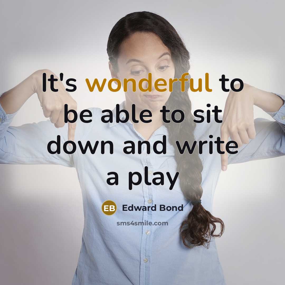 “It's wonderful to be able to sit down and write a play” quote by Edward Bond