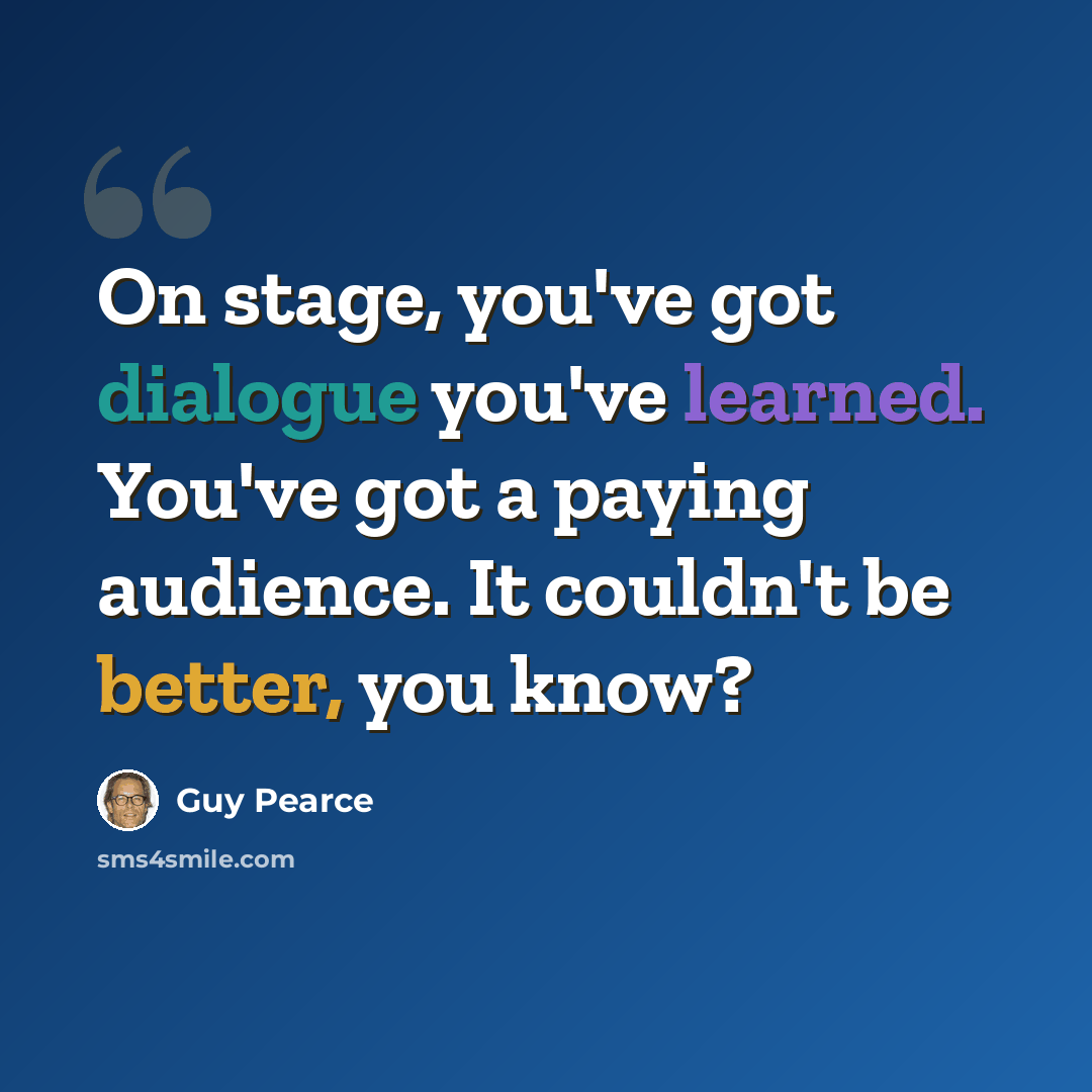 “On stage, you've got dialogue you've learned. You've got a paying audience. It couldn't be better, you know?” quote by Guy Pearce