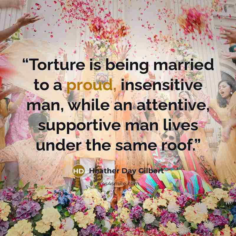 “Torture is being married to a proud, insensitive man, while an attentive, supportive man lives under the same roof.” quote by Heather Day Gilbert