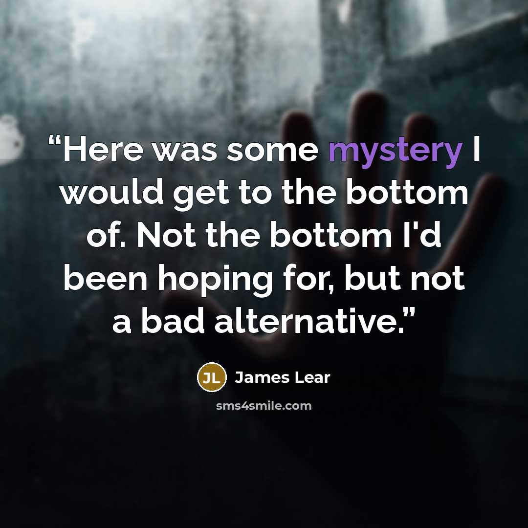 “Here was some mystery I would get to the bottom of. Not the bottom I'd been hoping for, but not a bad alternative.” quote by James Lear