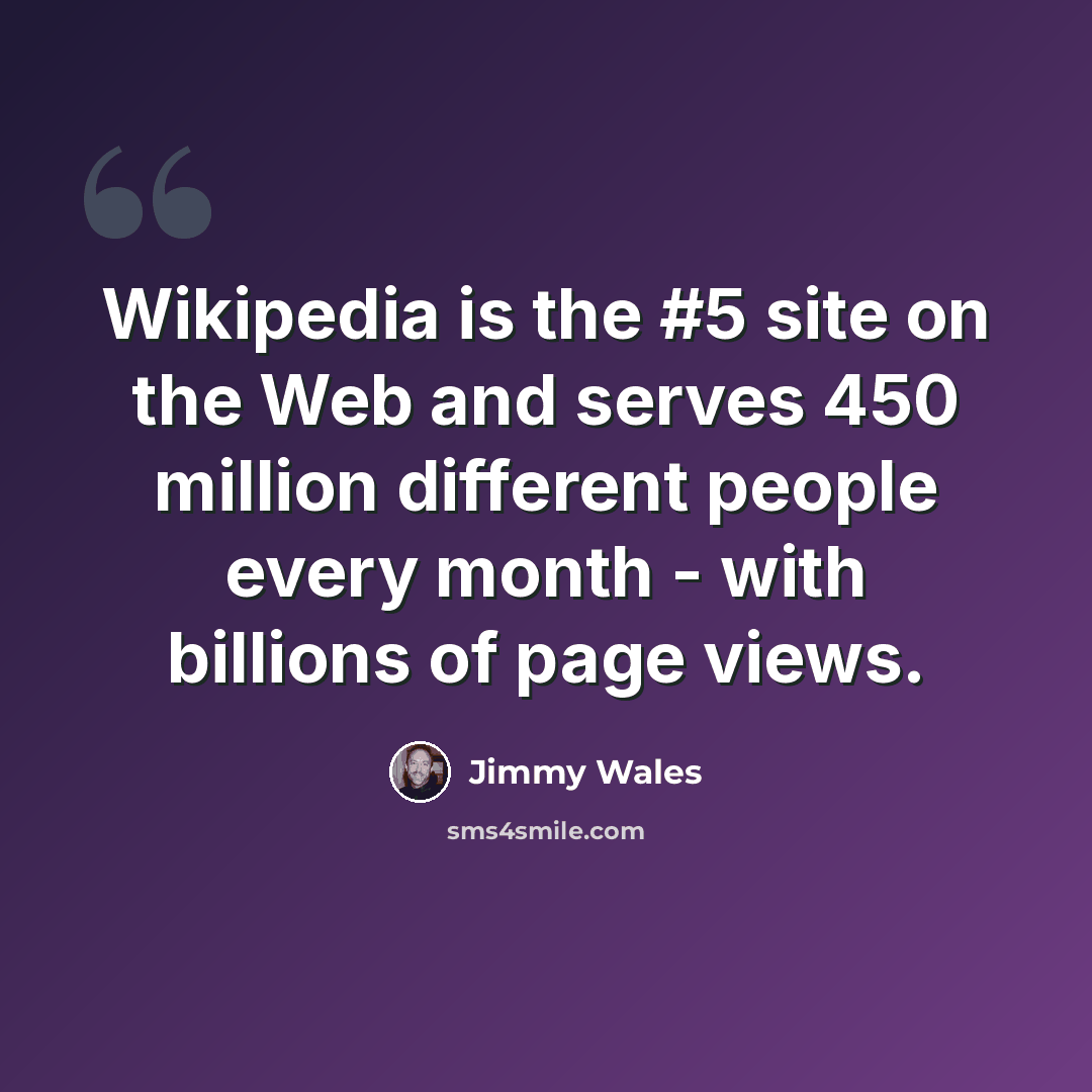 “Wikipedia is the #5 site on the Web and serves 450 million different people every month - with billions of page views.” quote by Jimmy Wales