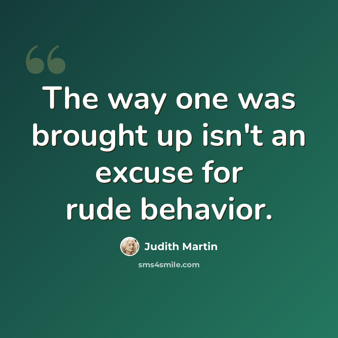 “The way one was brought up isn't an excuse for rude behavior.” quote by Judith Martin