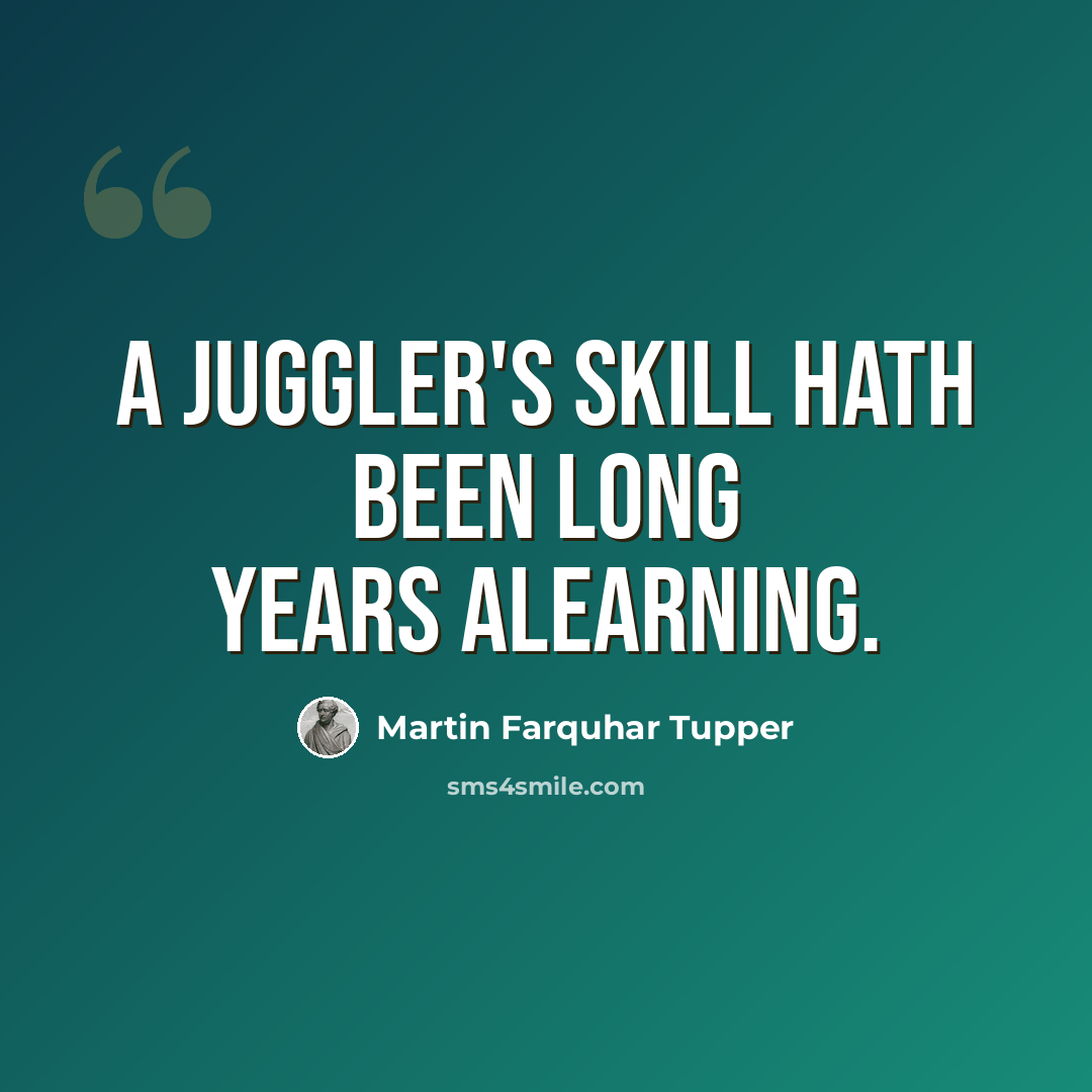 “A juggler's skill hath been long years alearning.” quote by Martin Farquhar Tupper