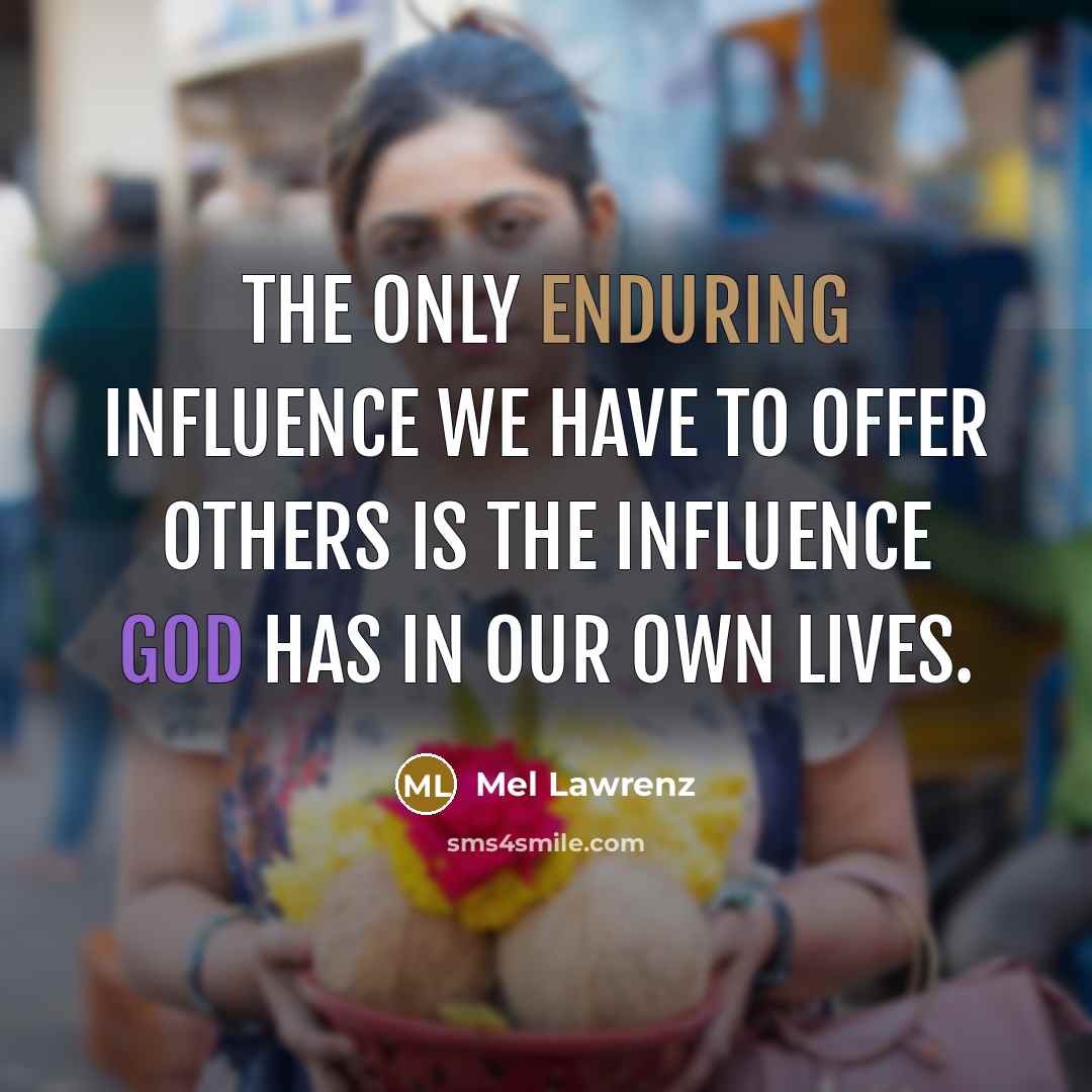 “The only enduring influence we have to offer others is the influence God has in our own lives.” quote by Mel Lawrenz