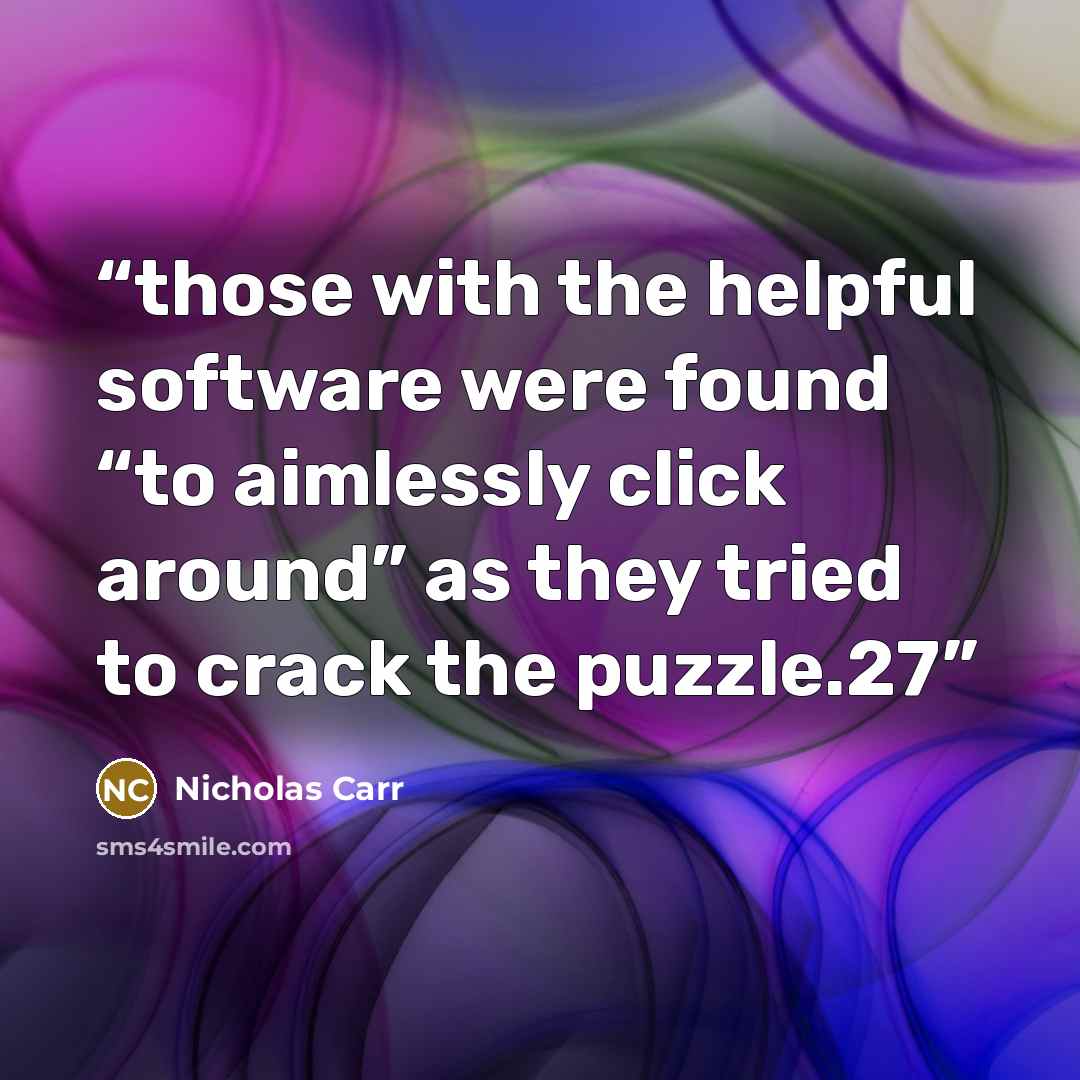 “those with the helpful software were found “to aimlessly click around” as they tried to crack the puzzle.27” quote by Nicholas Carr