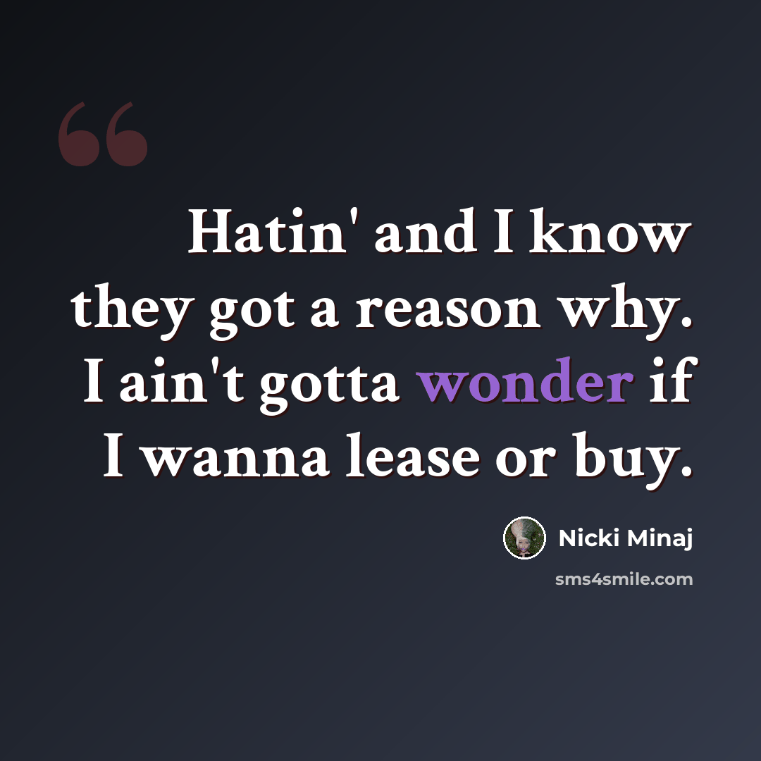 “Hatin' and I know they got a reason why. I ain't gotta wonder if I wanna lease or buy.” quote by Nicki Minaj