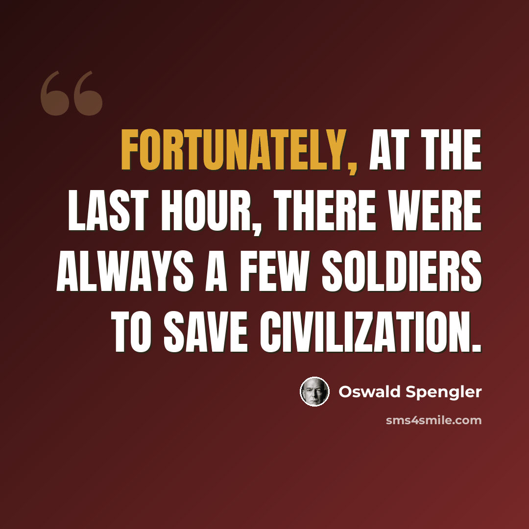 “Fortunately, at the last hour, there were always a few soldiers to save Civilization.” quote by Oswald Spengler