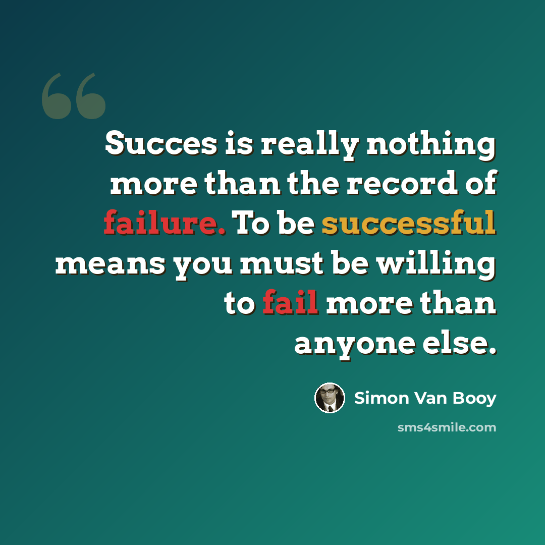 “Succes is really nothing more than the record of failure. To be successful means you must be willing to fail more than anyone else.” quote by Simon Van Booy