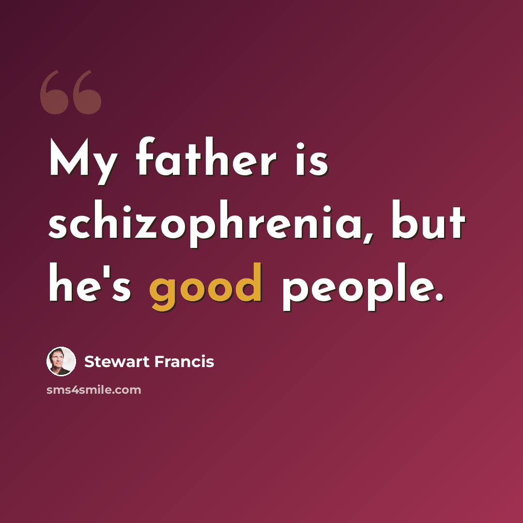 “My father is schizophrenia, but he's good people.” quote by Stewart Francis