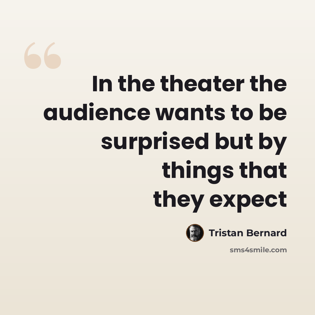 “In the theater the audience wants to be surprised but by things that they expect” quote by Tristan Bernard