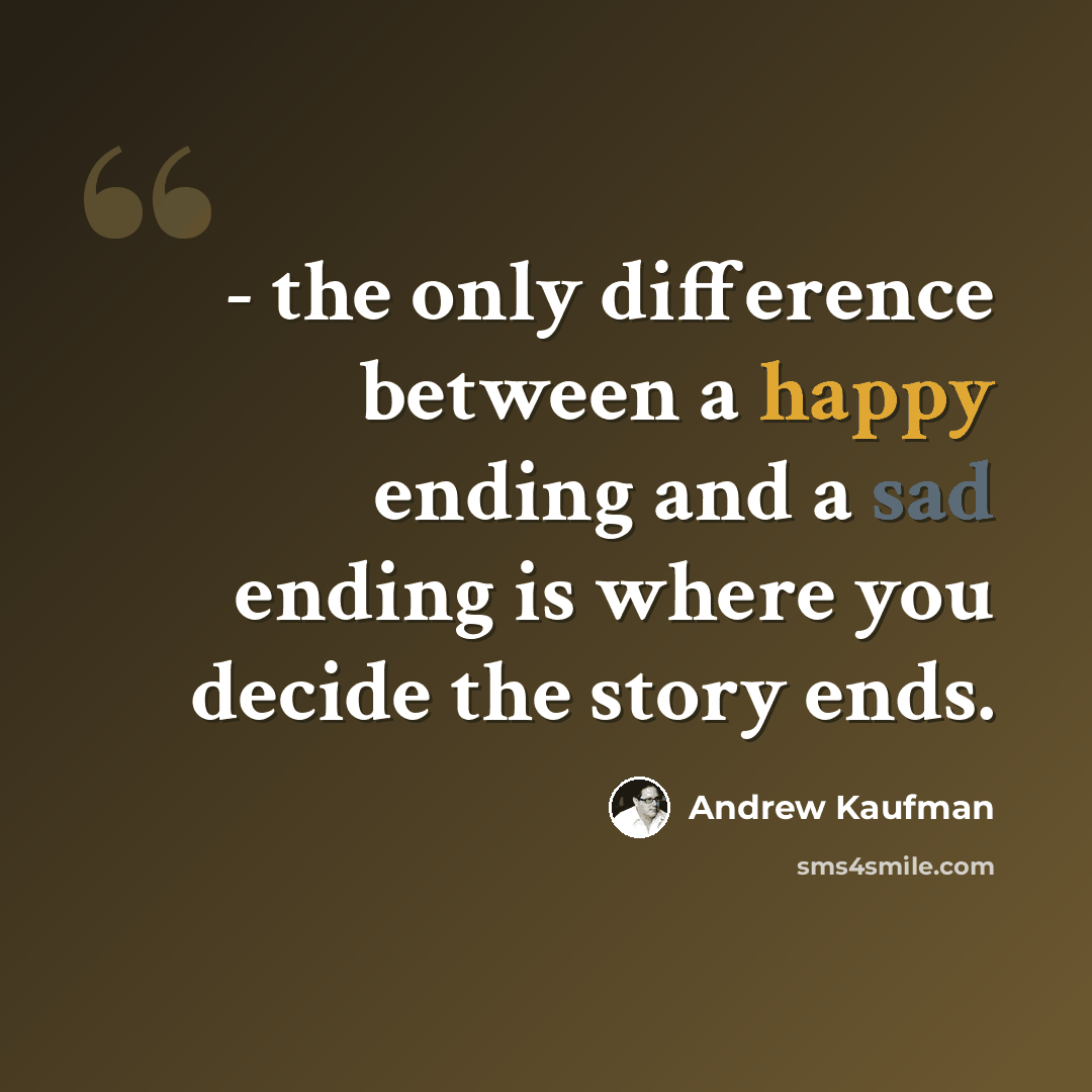 “- the only difference between a happy ending and a sad ending is where you decide the story ends.” quote by Andrew Kaufman