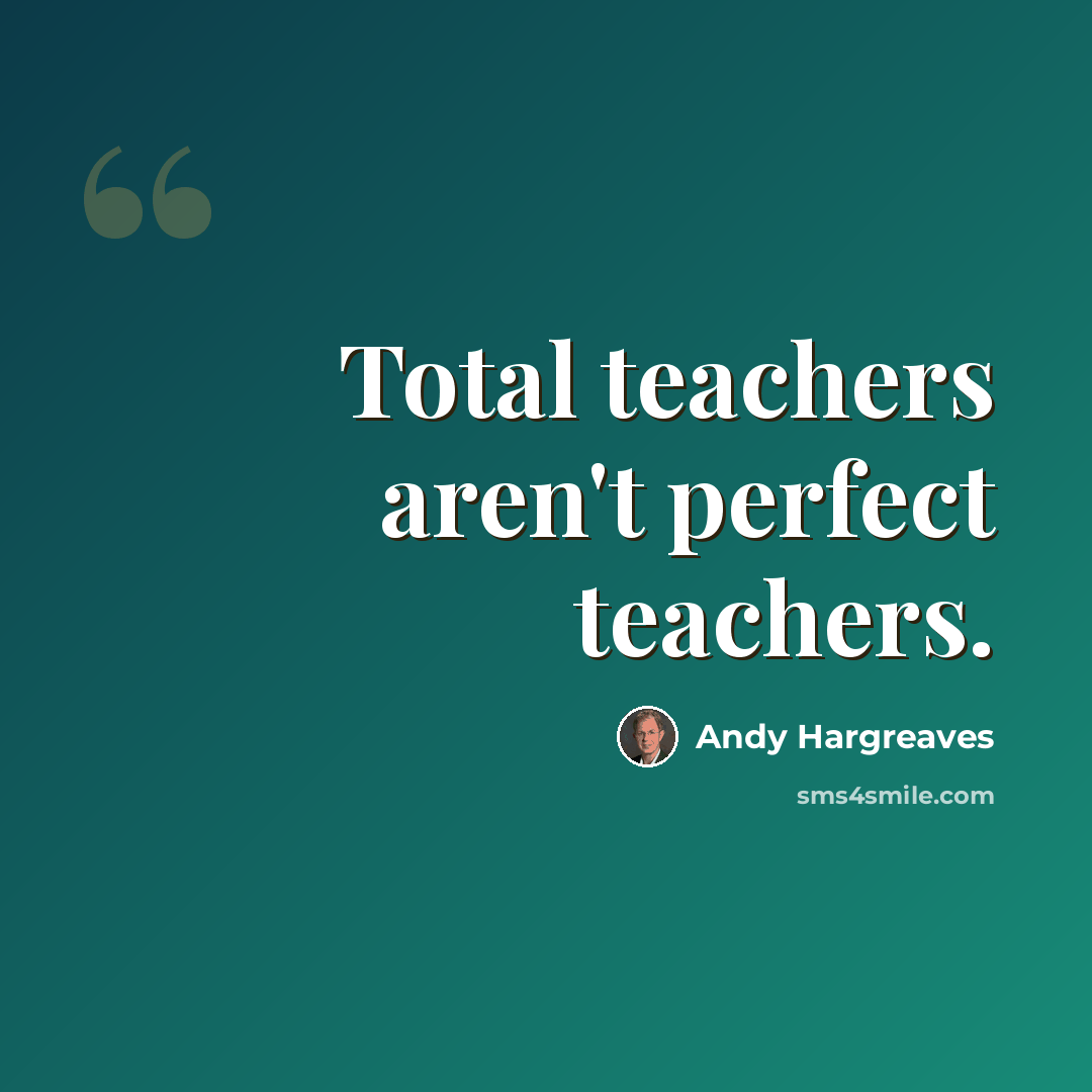 “Total teachers aren't perfect teachers.” quote by Andy Hargreaves