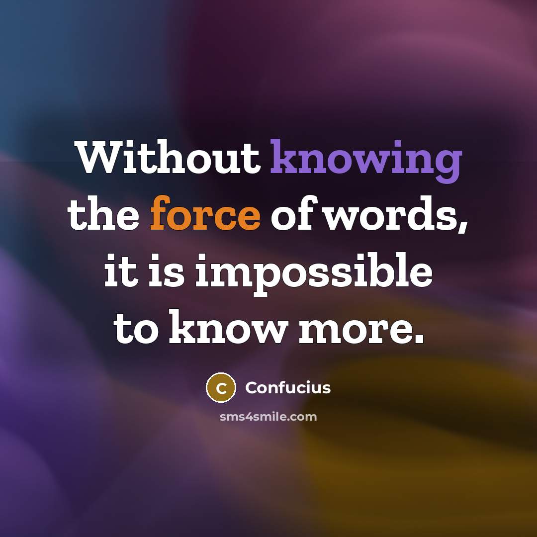 “Without knowing the force of words, it is impossible to know more.” quote by Confucius