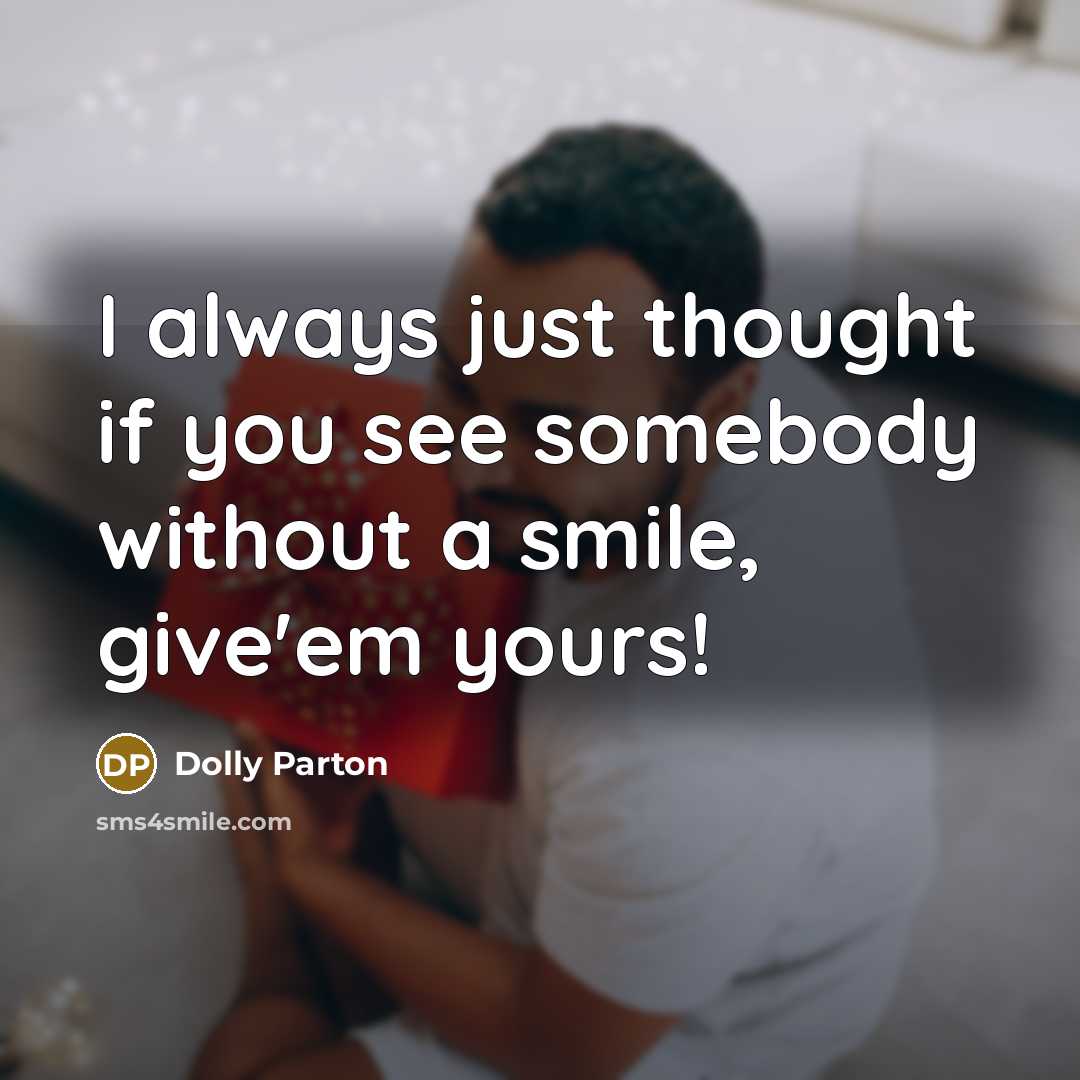 “I always just thought if you see somebody without a smile, give'em yours!” quote by Dolly Parton
