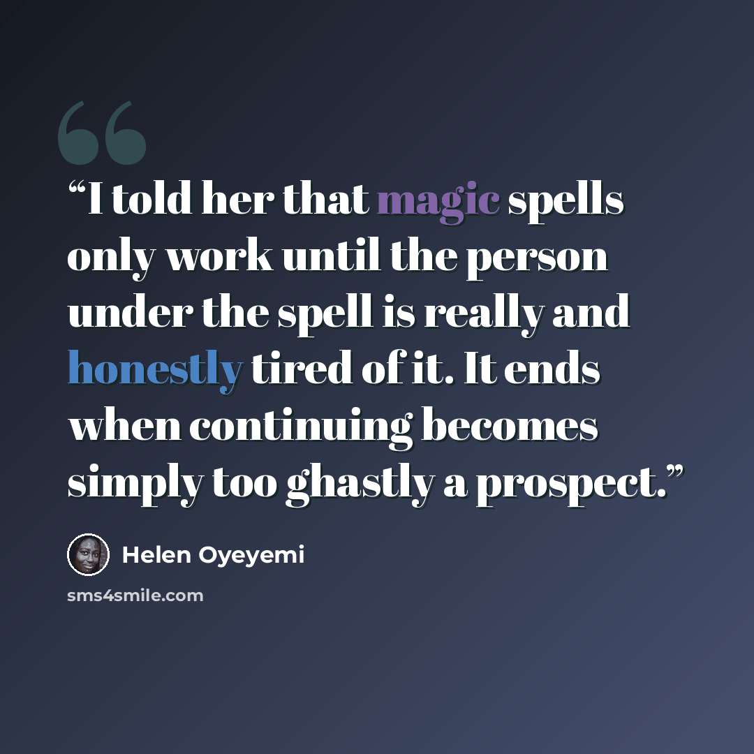 “I told her that magic spells only work until the person under the spell is really and honestly tired of it. It ends when continuing becomes simply too ghastly a prospect.” quote by Helen Oyeyemi