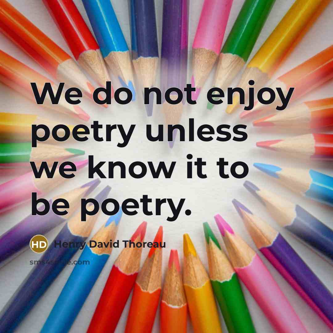 “We do not enjoy poetry unless we know it to be poetry.” quote by Henry David Thoreau