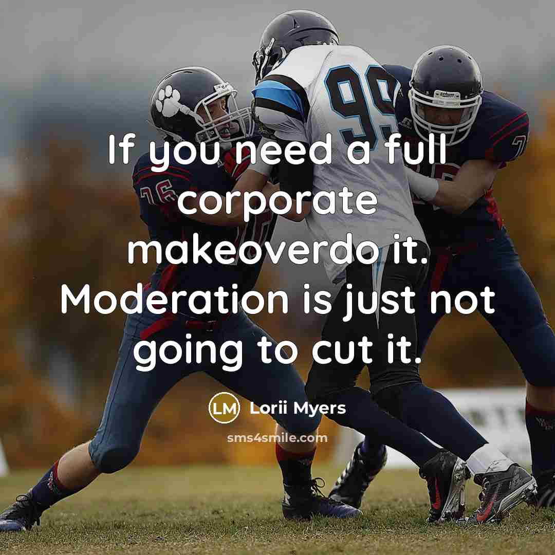 “If you need a full corporate makeoverdo it. Moderation is just not going to cut it.” quote by Lorii Myers