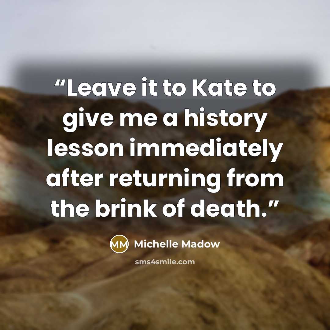 “Leave it to Kate to give me a history lesson immediately after returning from the brink of death.” quote by Michelle Madow