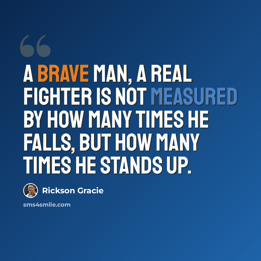 “A brave man, a real fighter is not measured by how many times he falls, but how many times he stands up.” quote by Rickson Gracie