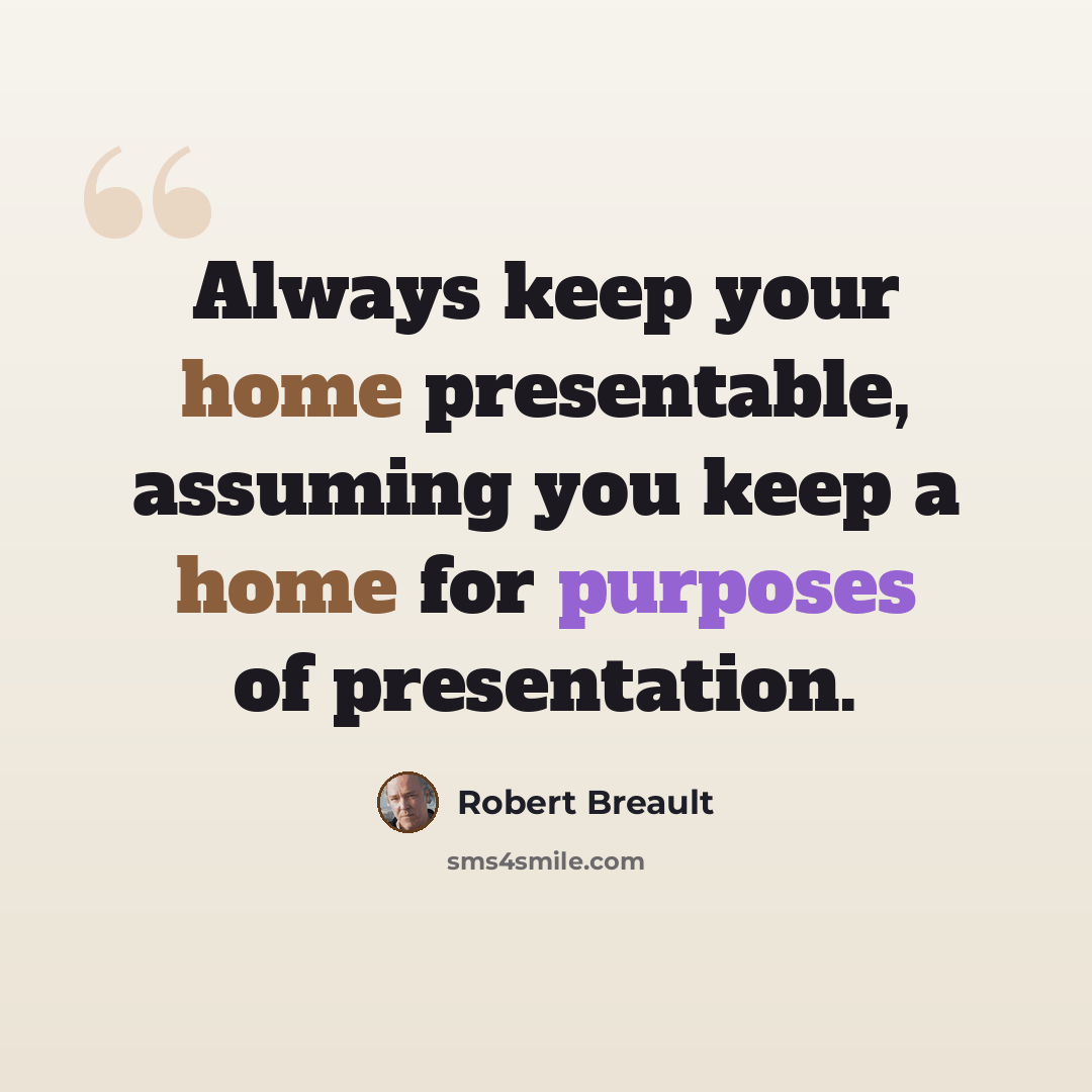 “Always keep your home presentable, assuming you keep a home for purposes of presentation.” quote by Robert Breault