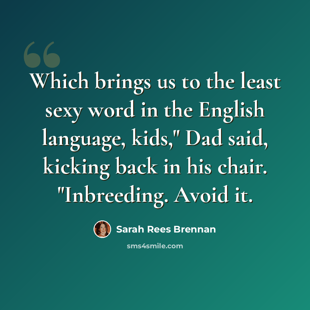 “Which brings us to the least sexy word in the English language, kids," Dad said, kicking back in his chair. "Inbreeding. Avoid it.” quote by Sarah Rees Brennan