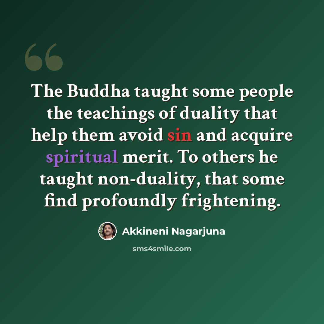 “The Buddha taught some people the teachings of duality that help them avoid sin and acquire spiritual merit. To others he taught non-duality, that some find profoundly frightening.” quote by Akkineni Nagarjuna