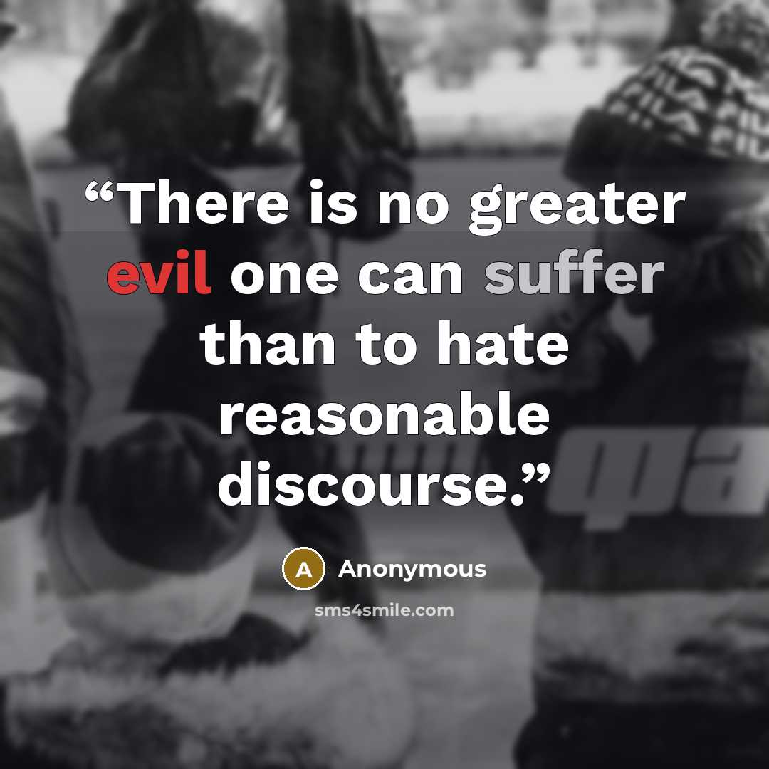 “There is no greater evil one can suffer than to hate reasonable discourse.” quote by Anonymous
