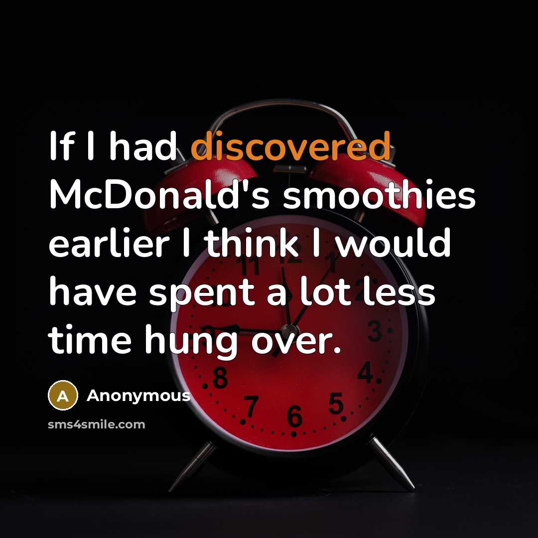 “If I had discovered McDonald's smoothies earlier I think I would have spent a lot less time hung over.” quote by Anonymous
