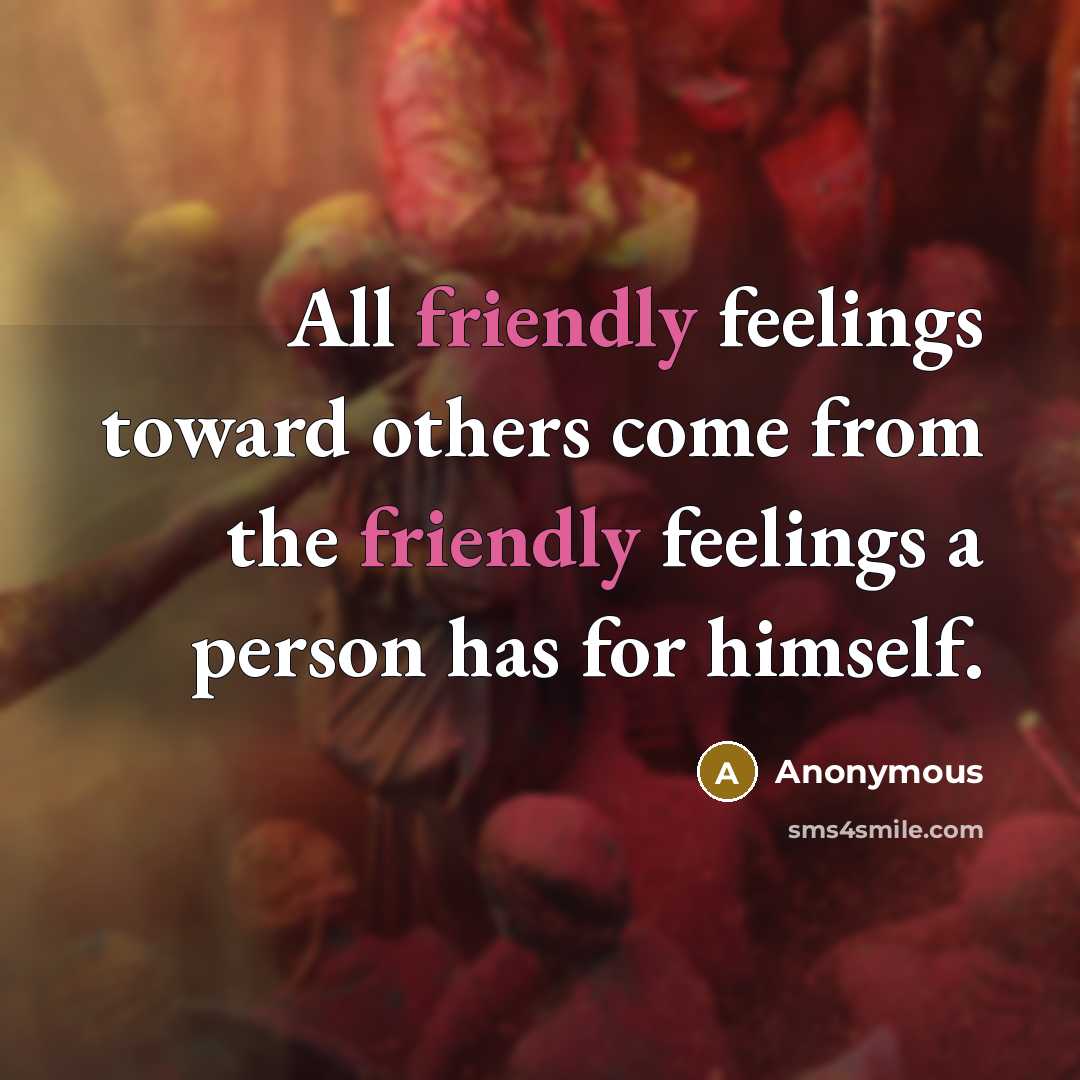 “All friendly feelings toward others come from the friendly feelings a person has for himself.” quote by Anonymous