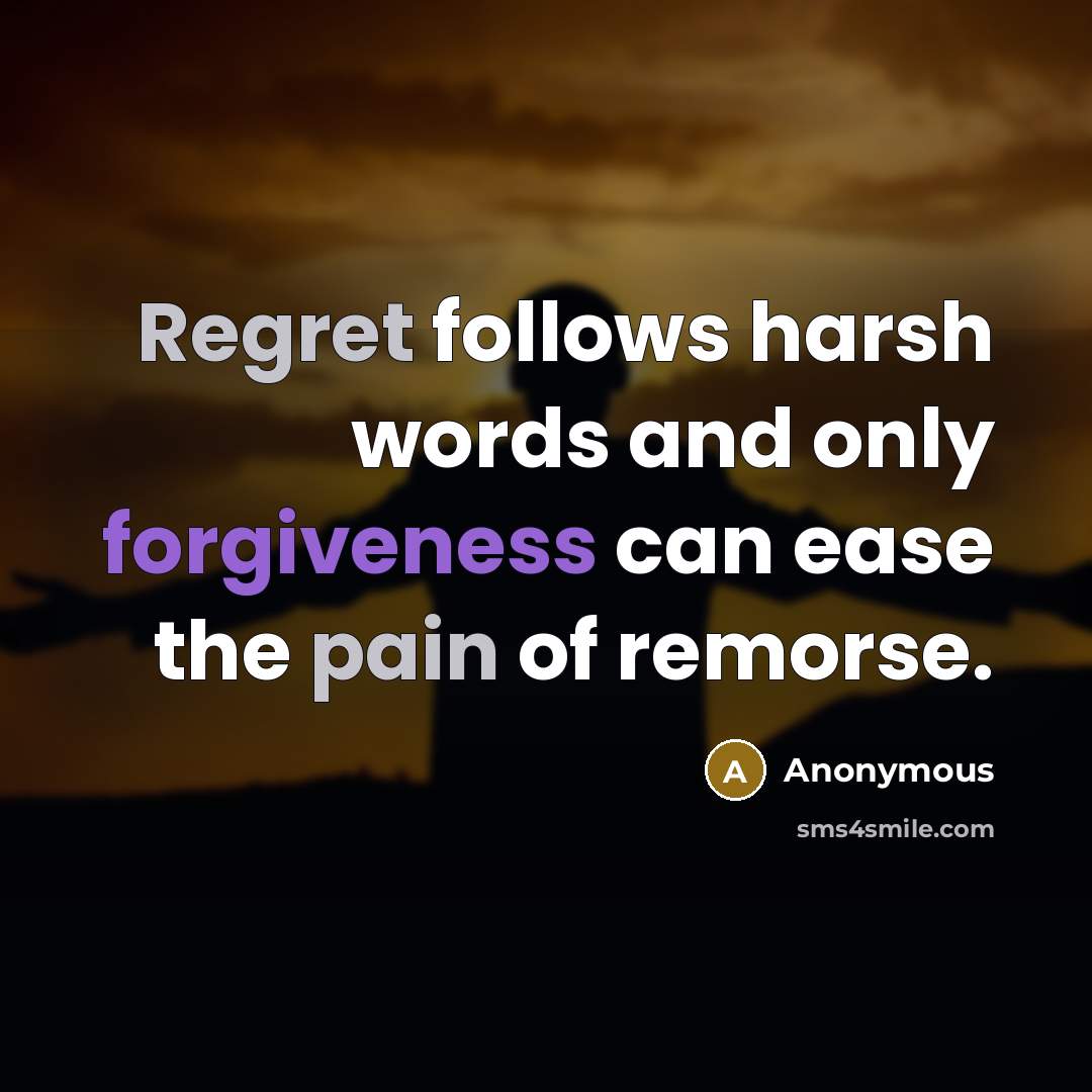 “Regret follows harsh words and only forgiveness can ease the pain of remorse.” quote by Anonymous